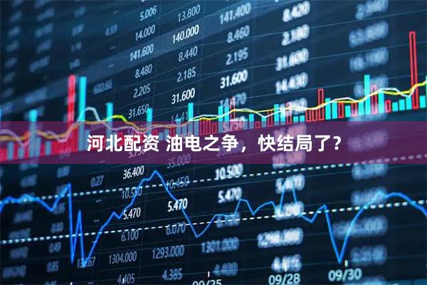 河北配资 油电之争，快结局了？