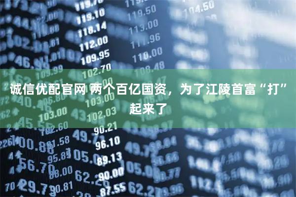诚信优配官网 两个百亿国资，为了江陵首富“打”起来了