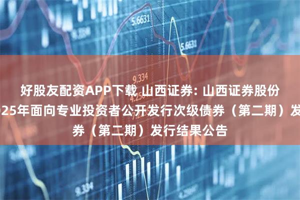 好股友配资APP下载 山西证券: 山西证券股份有限公司2025年面向专业投资者公开发行次级债券（第二期）发行结果公告