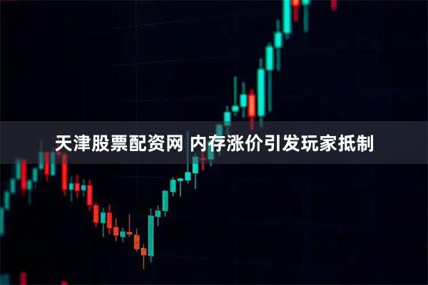 天津股票配资网 内存涨价引发玩家抵制