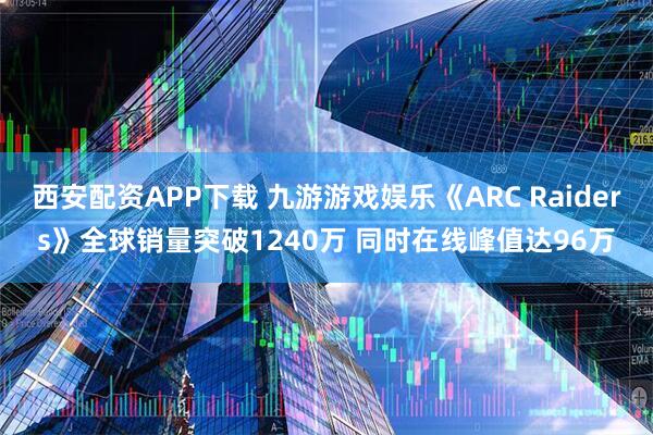 西安配资APP下载 九游游戏娱乐《ARC Raiders》全球销量突破1240万 同时在线峰值达96万
