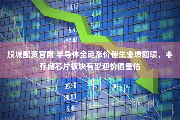 股城配资官网 半导体全链涨价催生业绩回暖，非存储芯片板块有望迎价值重估
