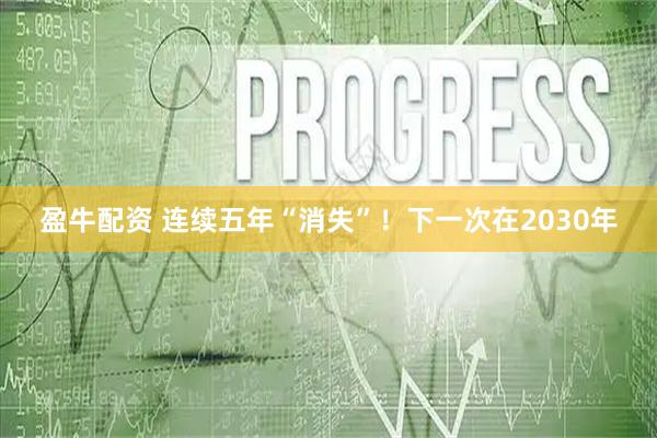 盈牛配资 连续五年“消失”！下一次在2030年