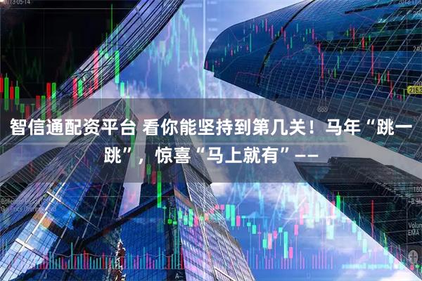 智信通配资平台 看你能坚持到第几关！马年“跳一跳”，惊喜“马上就有”——