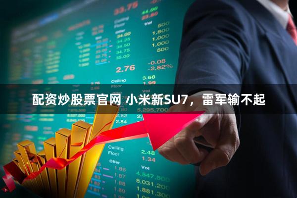 配资炒股票官网 小米新SU7，雷军输不起
