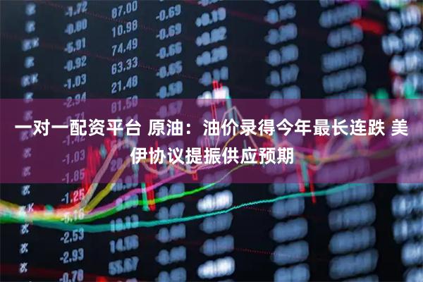 一对一配资平台 原油：油价录得今年最长连跌 美伊协议提振供应预期