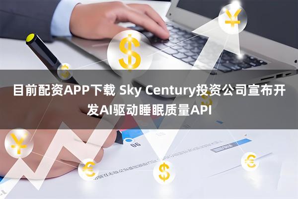 目前配资APP下载 Sky Century投资公司宣布开发AI驱动睡眠质量API