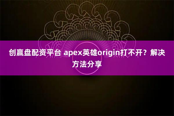 创赢盘配资平台 apex英雄origin打不开？解决方法分享