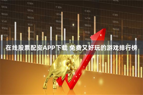 在线股票配资APP下载 免费又好玩的游戏排行榜