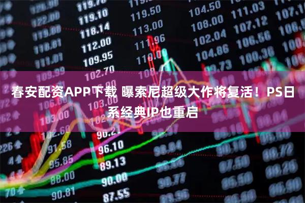 春安配资APP下载 曝索尼超级大作将复活！PS日系经典IP也重启