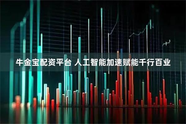牛金宝配资平台 人工智能加速赋能千行百业